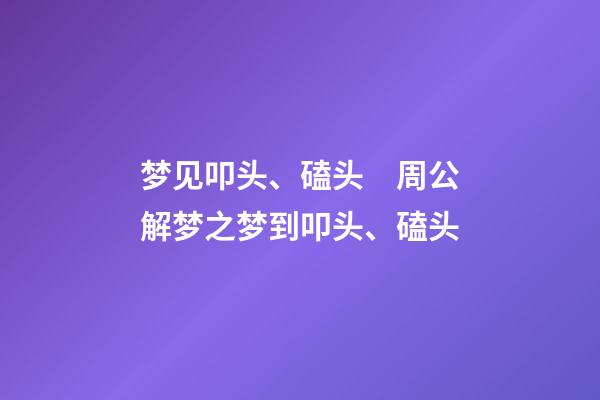 梦见叩头、磕头　周公解梦之梦到叩头、磕头